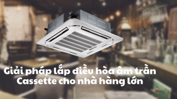 Giải pháp tối ưu lắp đặt điều hòa âm trần CASSETTE cho các nhà hàng lớn